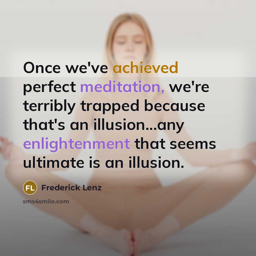 “Once we've achieved perfect meditation, we're terribly trapped because that's an illusion...any enlightenment that seems ultimate is an illusion.” quote by Frederick Lenz