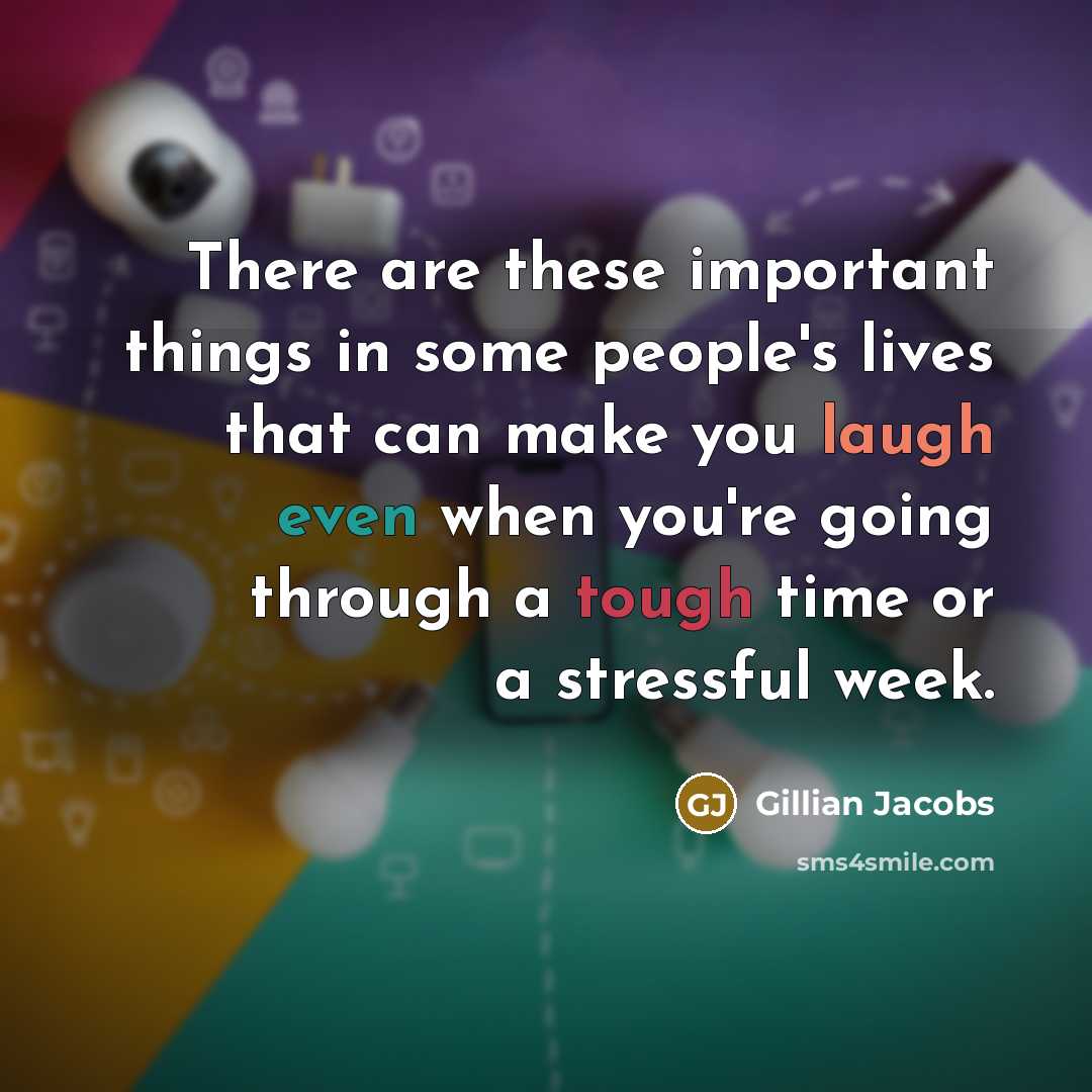 “There are these important things in some people's lives that can make you laugh even when you're going through a tough time or a stressful week.” quote by Gillian Jacobs