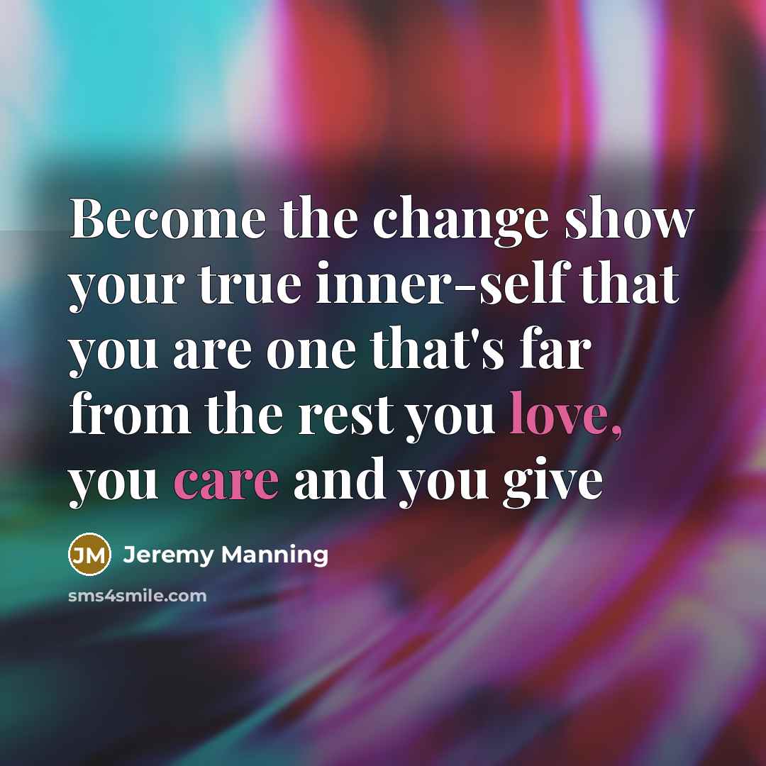 “Become the change show your true inner-self that you are one that's far from the rest you love, you care and you give” quote by Jeremy Manning