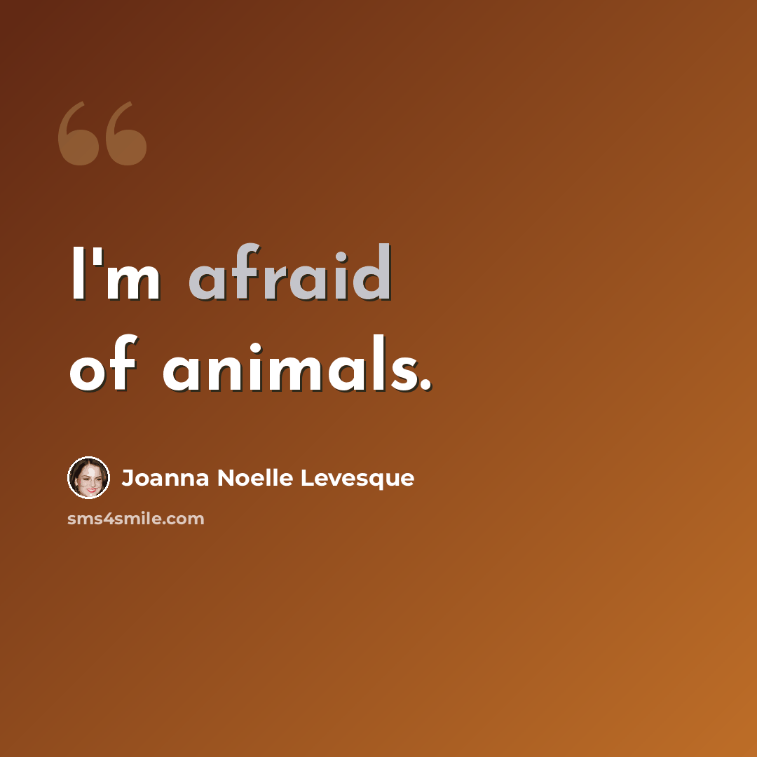 “I'm afraid of animals.” quote by Joanna Noelle Levesque