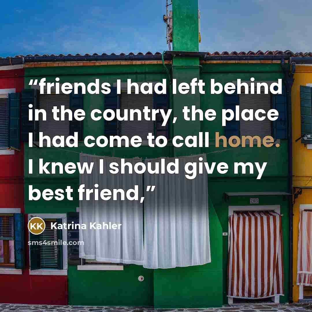 “friends I had left behind in the country, the place I had come to call home. I knew I should give my best friend,” quote by Katrina Kahler