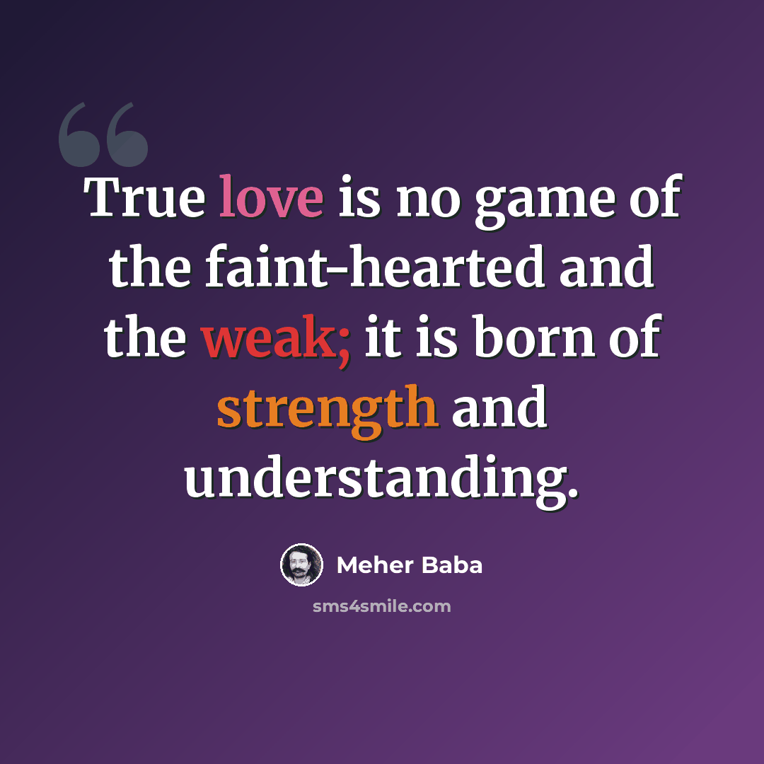“True love is no game of the faint-hearted and the weak; it is born of strength and understanding.” quote by Meher Baba