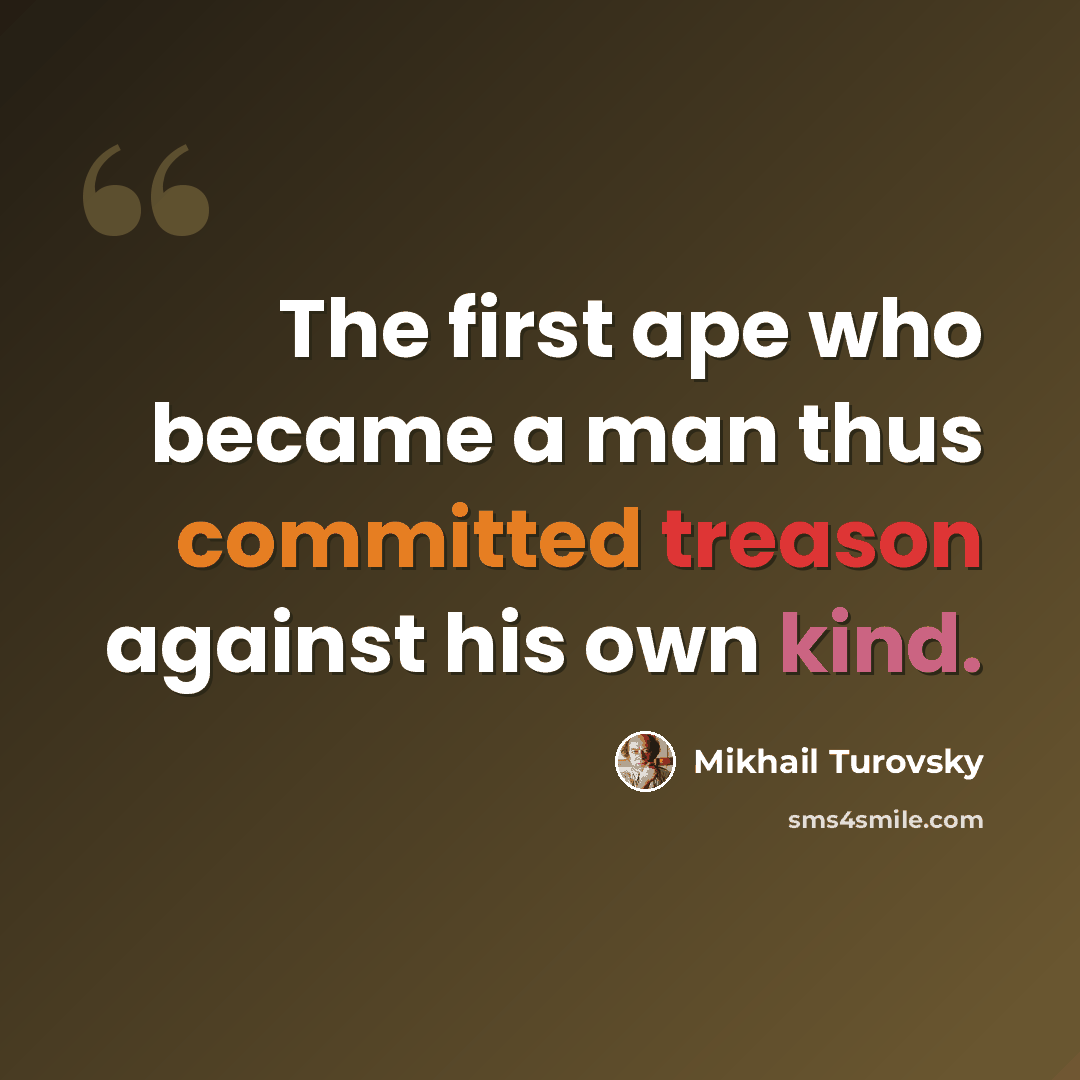 “The first ape who became a man thus committed treason against his own kind.” quote by Mikhail Turovsky