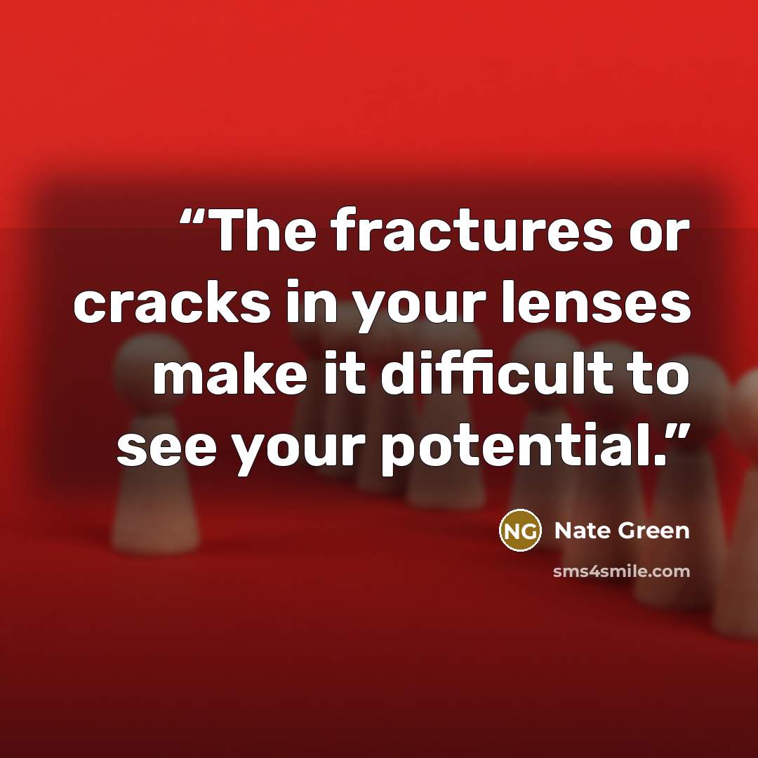 “The fractures or cracks in your lenses make it difficult to see your potential.” quote by Nate Green