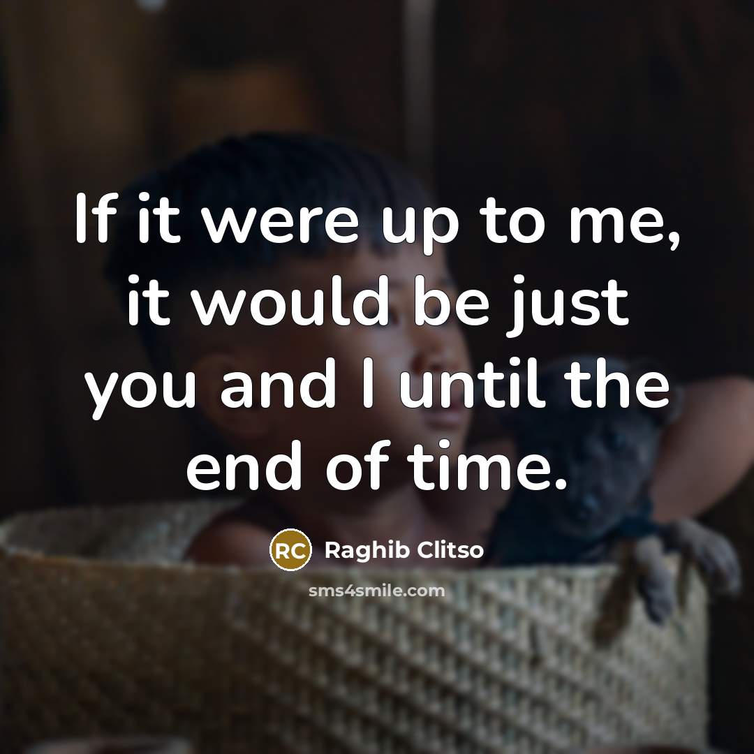 “If it were up to me, it would be just you and I until the end of time.” quote by Raghib Clitso