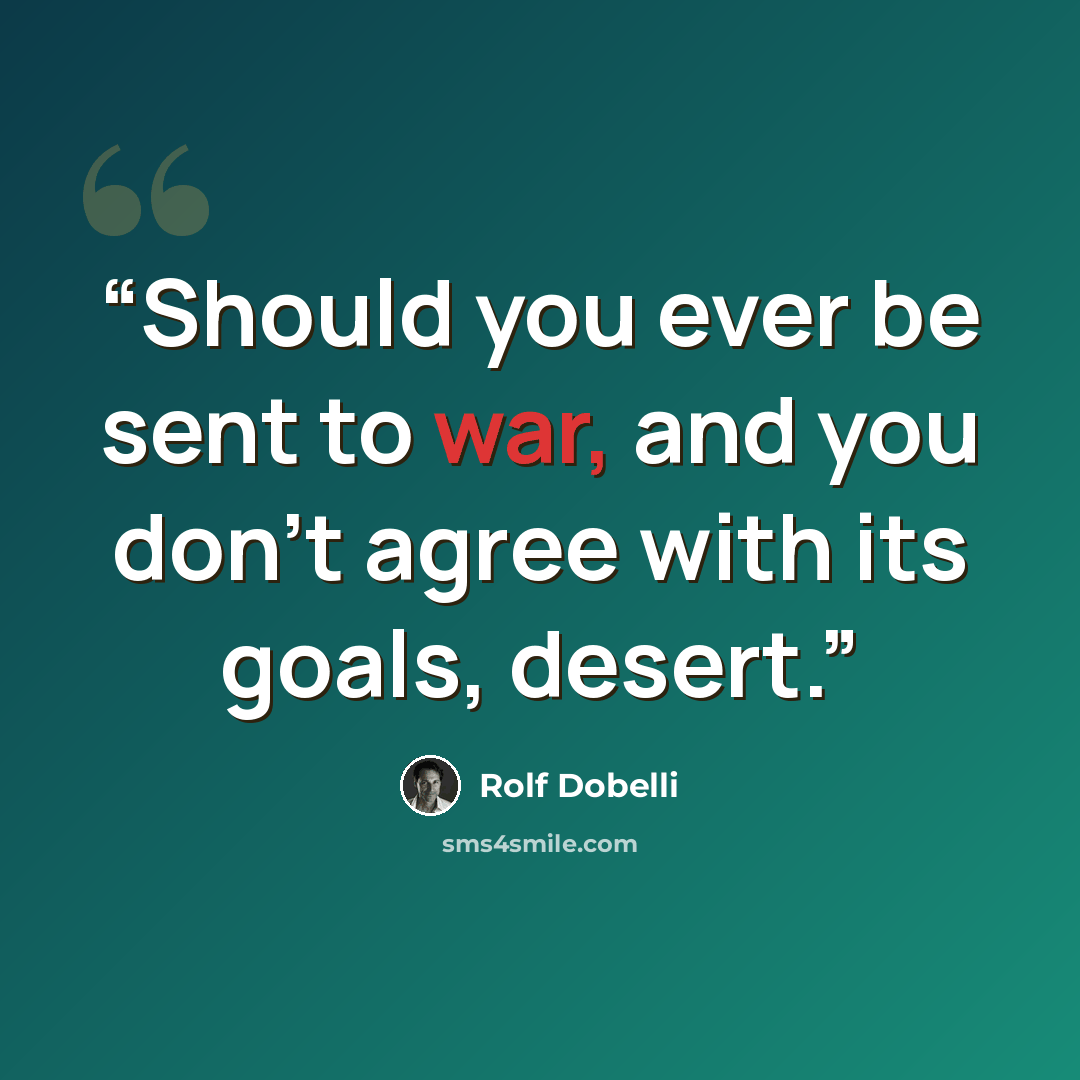 “Should you ever be sent to war, and you don’t agree with its goals, desert.” quote by Rolf Dobelli