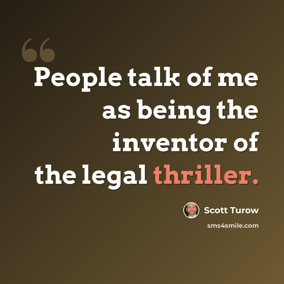 “People talk of me as being the inventor of the legal thriller.” quote by Scott Turow