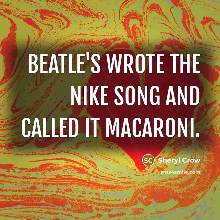 “Beatle's wrote the Nike song and called it macaroni.” quote by Sheryl Crow