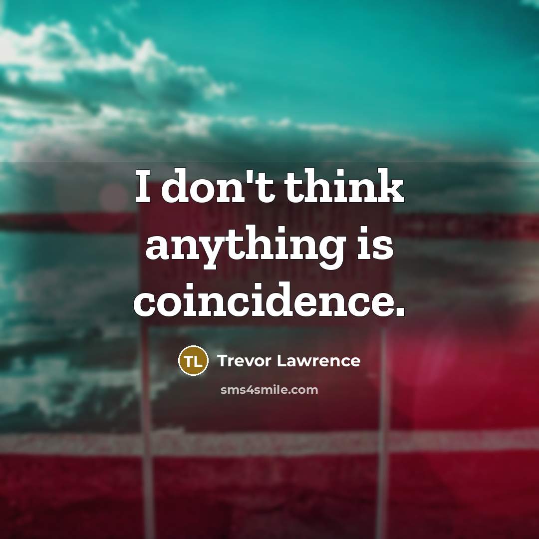 “I don't think anything is coincidence.” quote by Trevor Lawrence