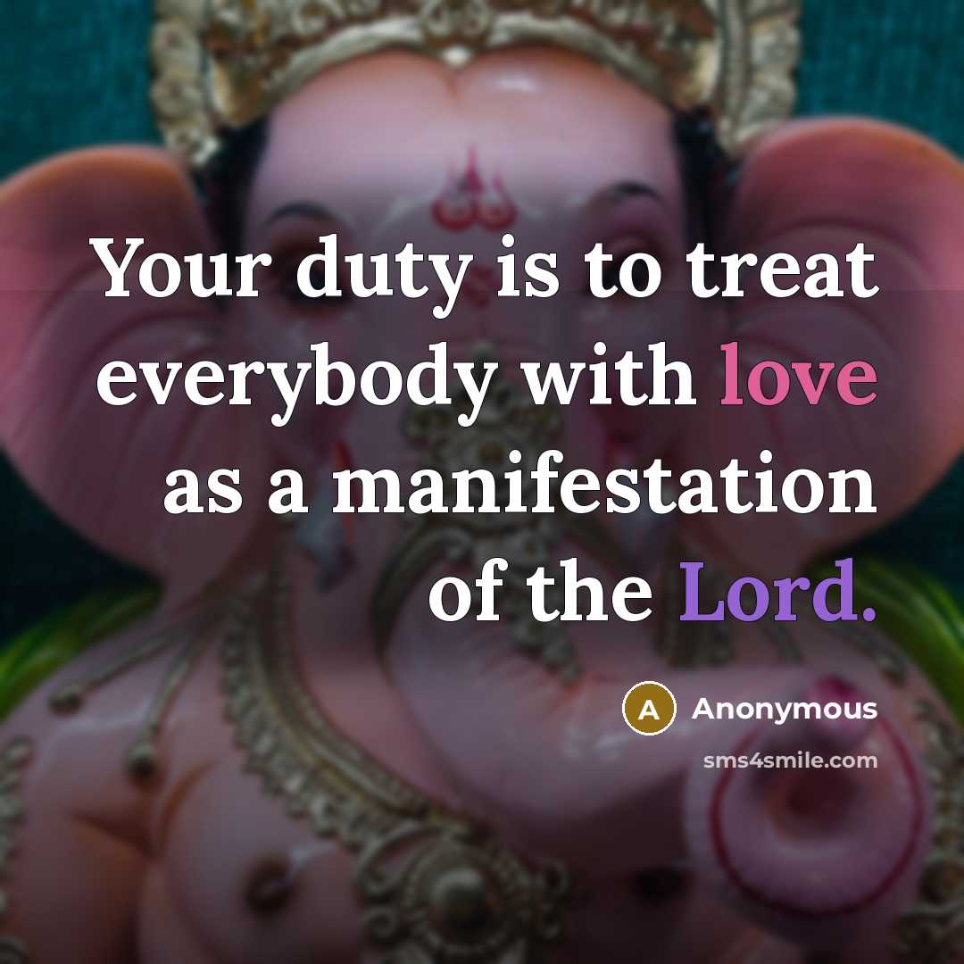 “Your duty is to treat everybody with love as a manifestation of the Lord.” quote by Anonymous