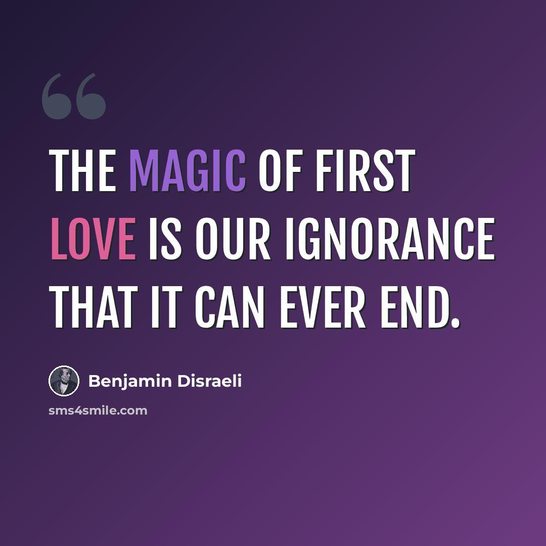 “The magic of first love is our ignorance that it can ever end.” quote by Benjamin Disraeli