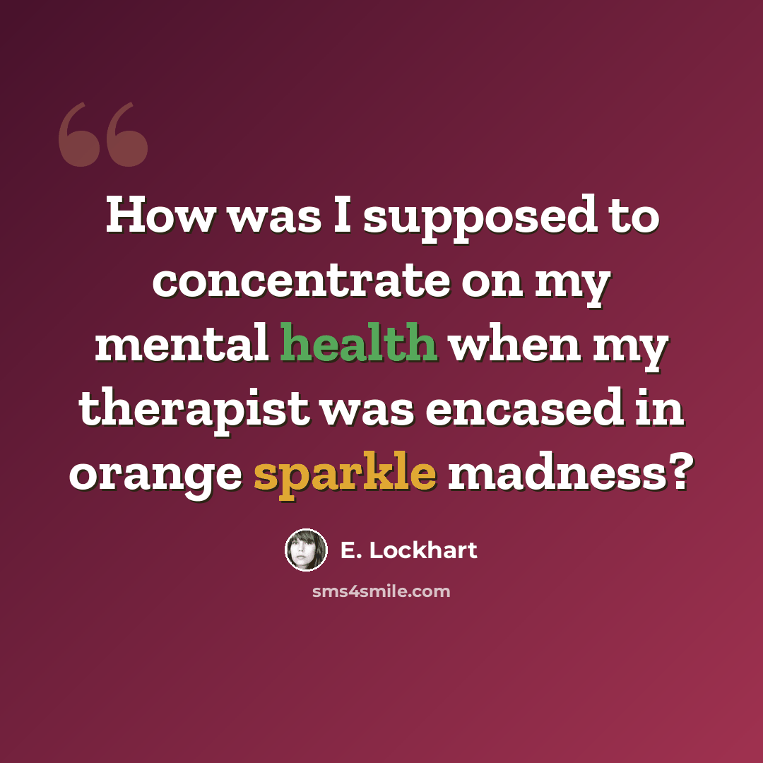 “How was I supposed to concentrate on my mental health when my therapist was encased in orange sparkle madness?” quote by E. Lockhart