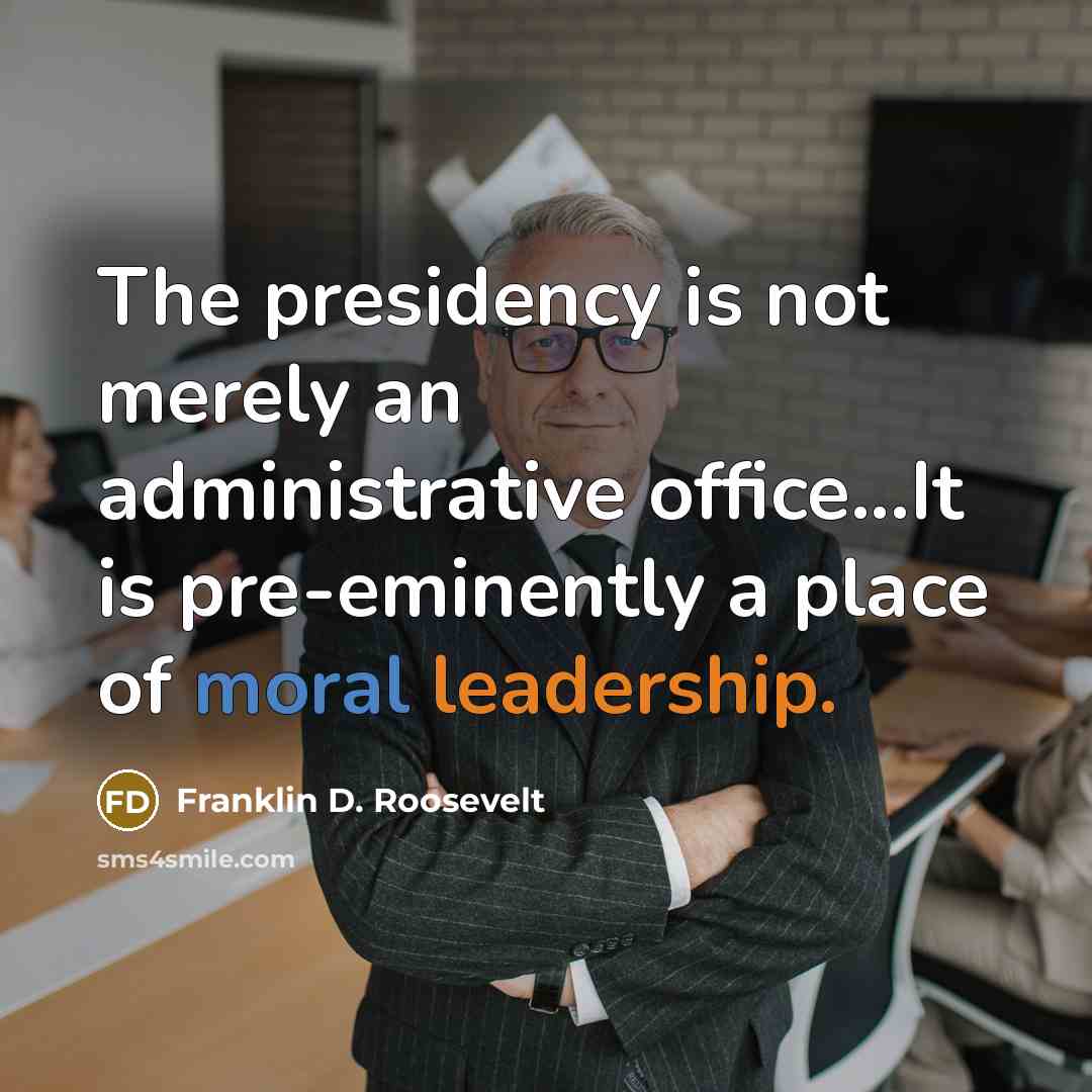 “The presidency is not merely an administrative office...It is pre-eminently a place of moral leadership.” quote by Franklin D. Roosevelt
