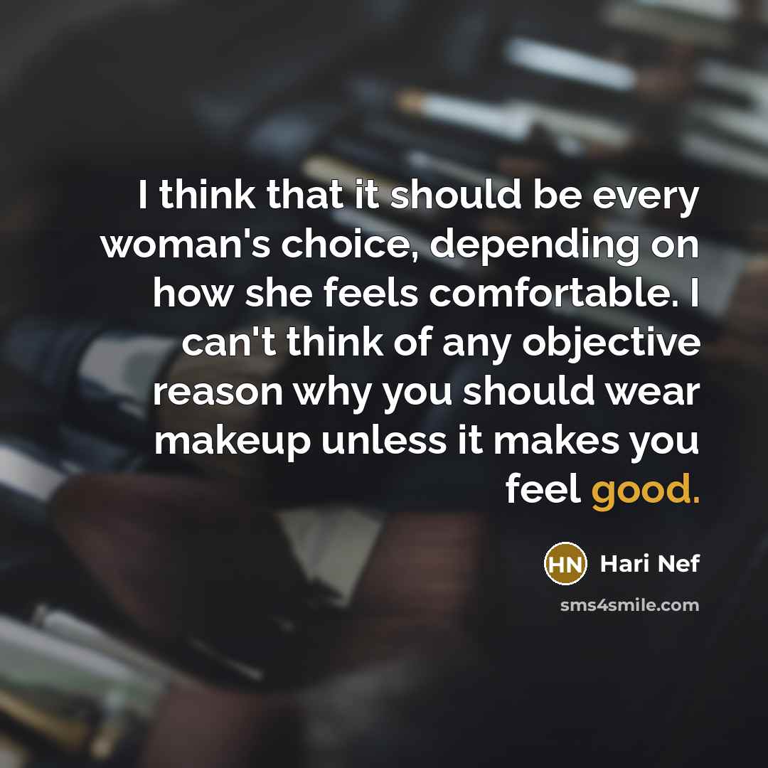 “I think that it should be every woman's choice, depending on how she feels comfortable. I can't think of any objective reason why you should wear makeup unless it makes you feel good.” quote by Hari Nef