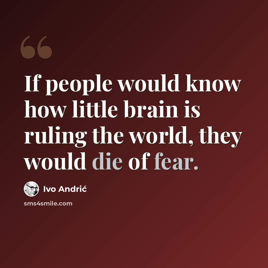 “If people would know how little brain is ruling the world, they would die of fear.” quote by Ivo Andric