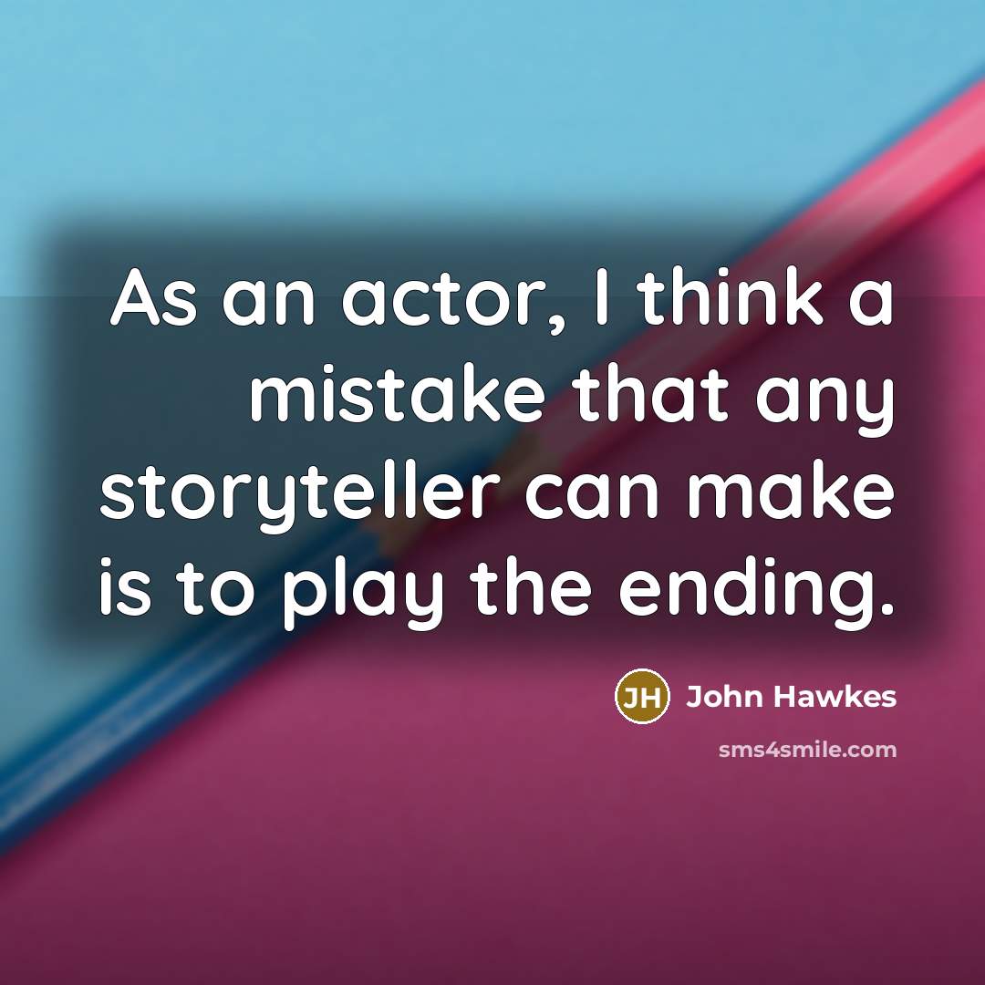 “As an actor, I think a mistake that any storyteller can make is to play the ending.” quote by John Hawkes