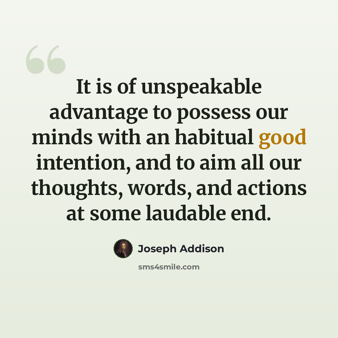 “It is of unspeakable advantage to possess our minds with an habitual good intention, and to aim all our thoughts, words, and actions at some laudable end.” quote by Joseph Addison