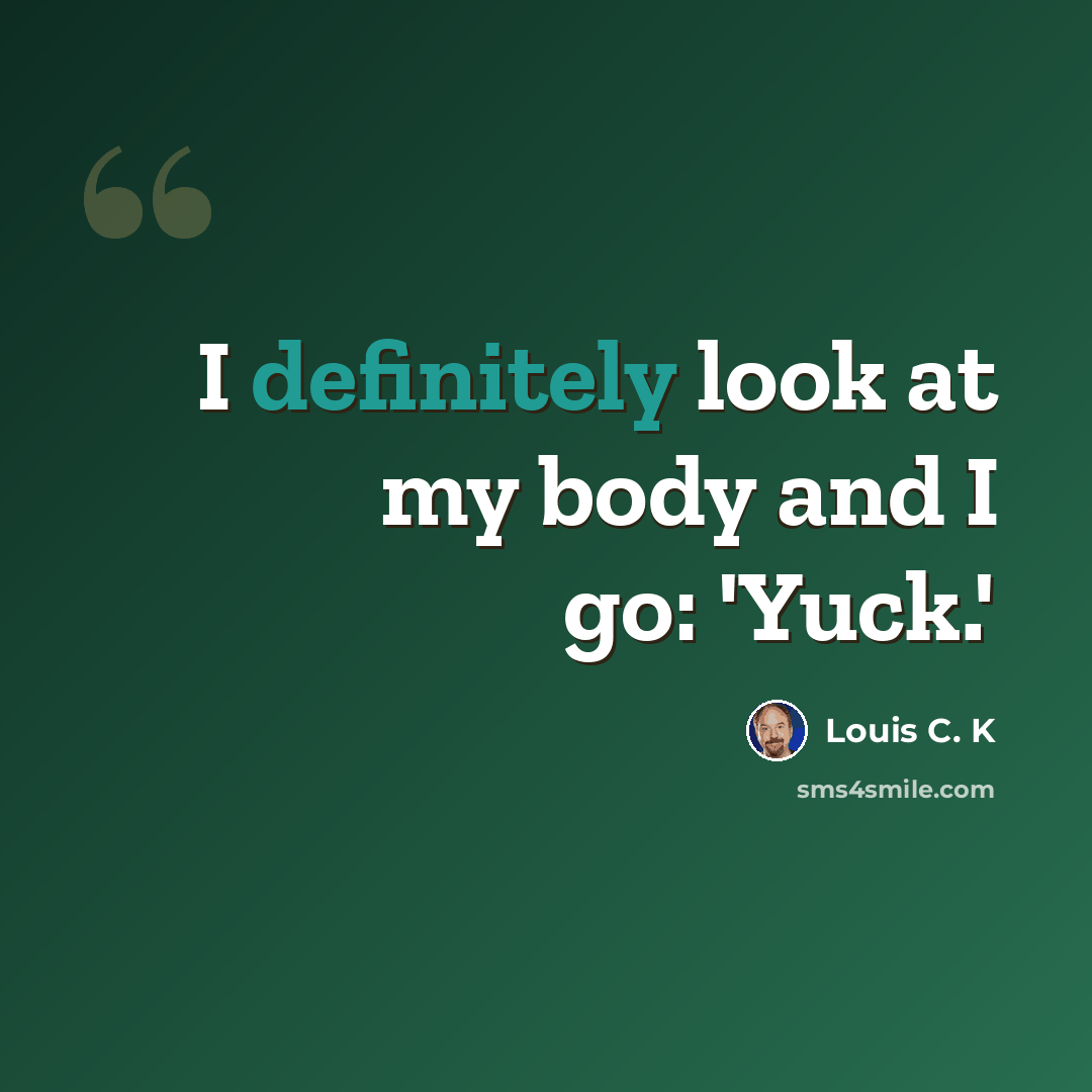 “I definitely look at my body and I go: 'Yuck.'” quote by Louis C. K