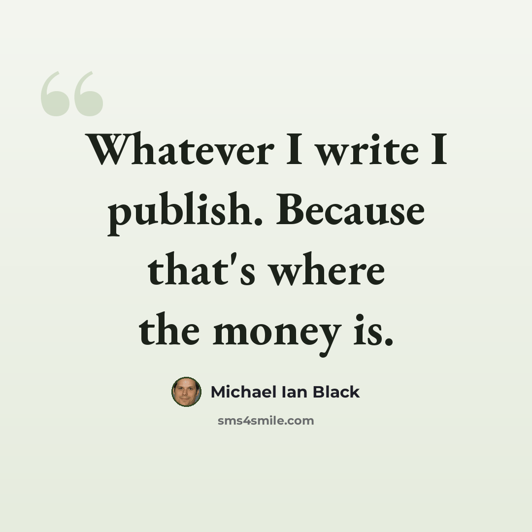 “Whatever I write I publish. Because that's where the money is.” quote by Michael Ian Black