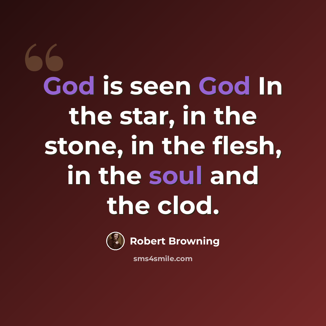 “God is seen God In the star, in the stone, in the flesh, in the soul and the clod.” quote by Robert Browning