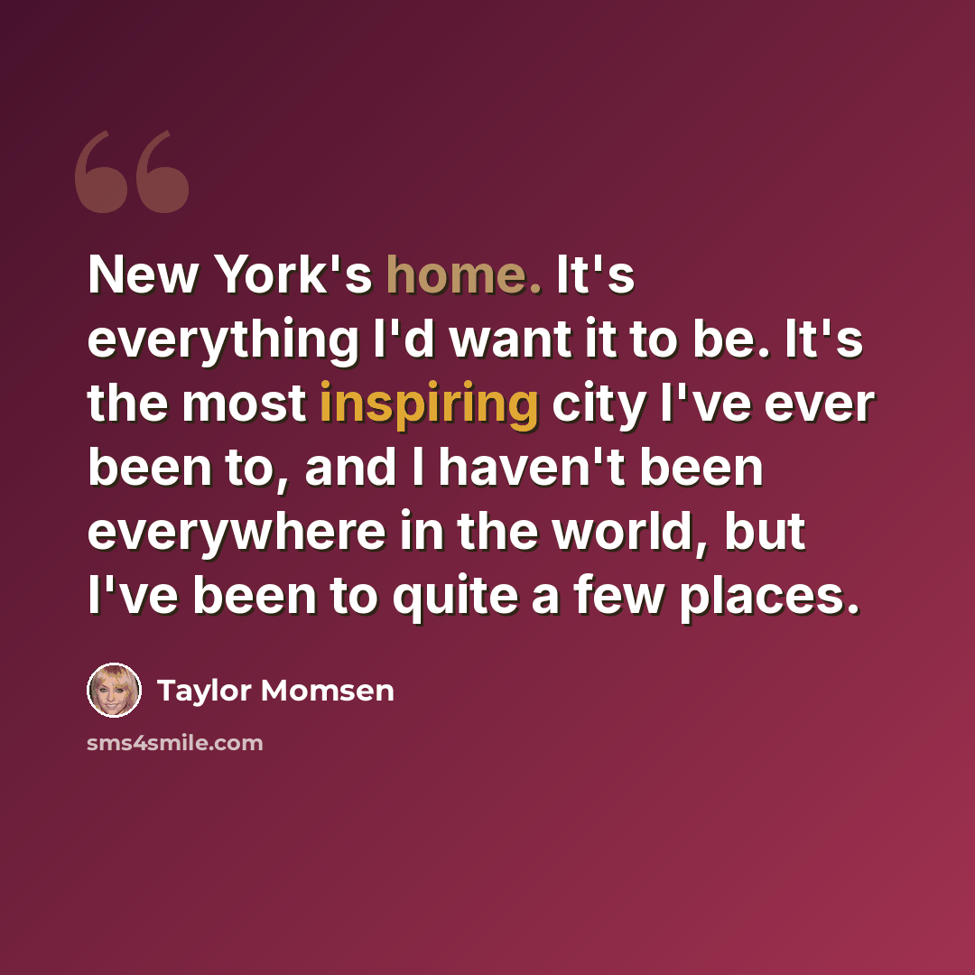 “New York's home. It's everything I'd want it to be. It's the most inspiring city I've ever been to, and I haven't been everywhere in the world, but I've been to quite a few places.” quote by Taylor Momsen