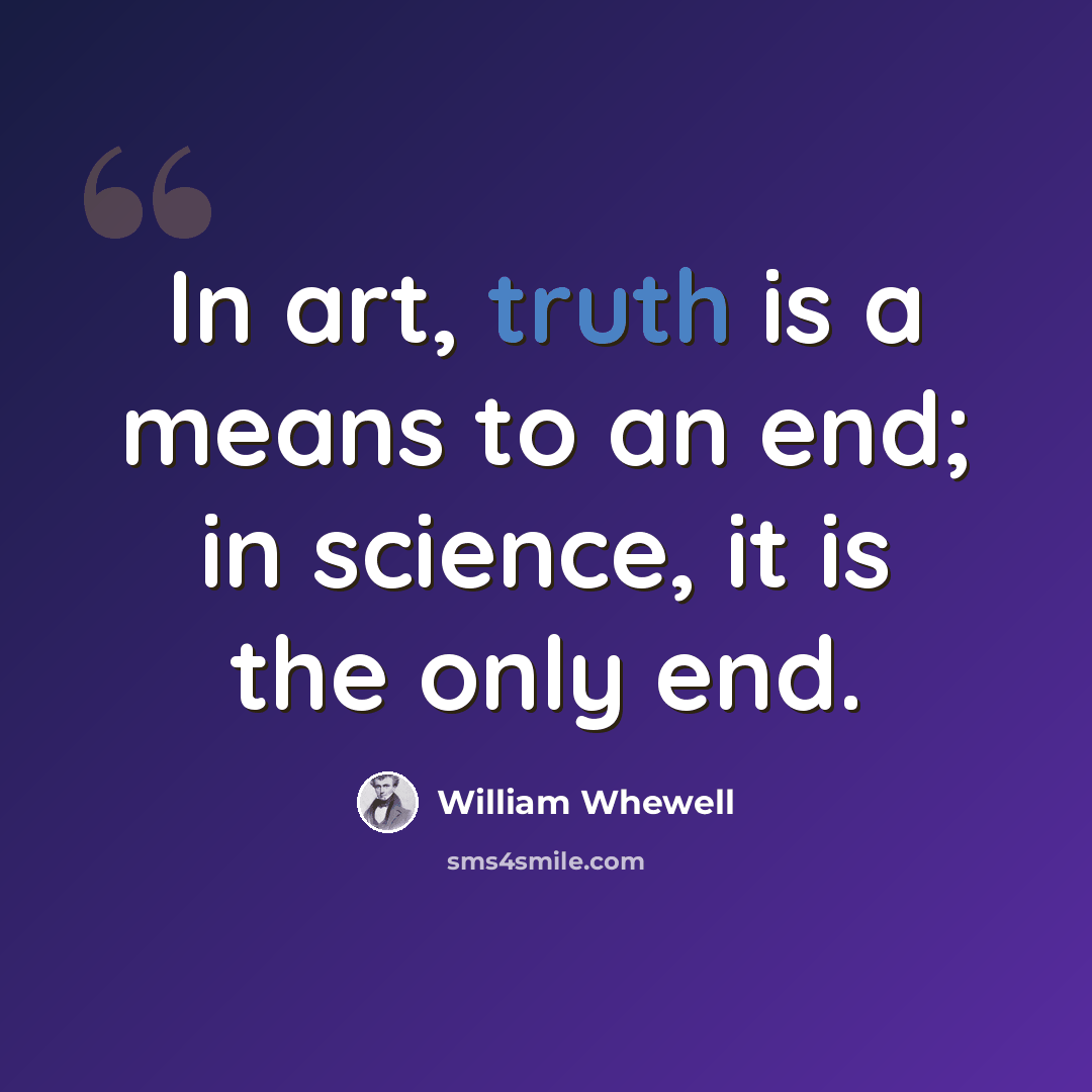 “In art, truth is a means to an end; in science, it is the only end.” quote by William Whewell
