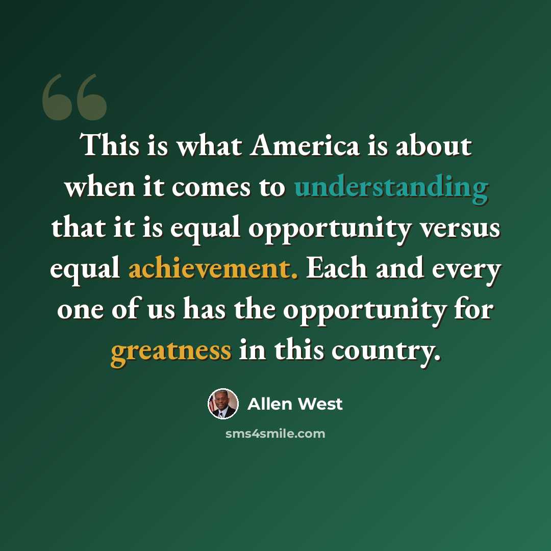 “This is what America is about when it comes to understanding that it is equal opportunity versus equal achievement. Each and every one of us has the opportunity for greatness in this country.” quote by Allen West