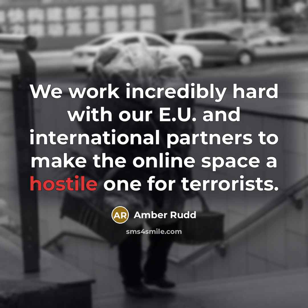 “We work incredibly hard with our E.U. and international partners to make the online space a hostile one for terrorists.” quote by Amber Rudd