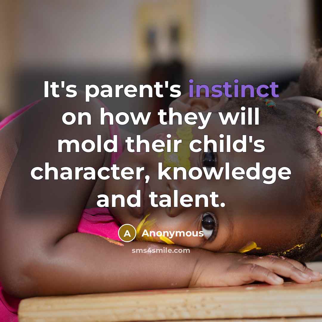 “It's parent's instinct on how they will mold their child's character, knowledge and talent.” quote by Anonymous