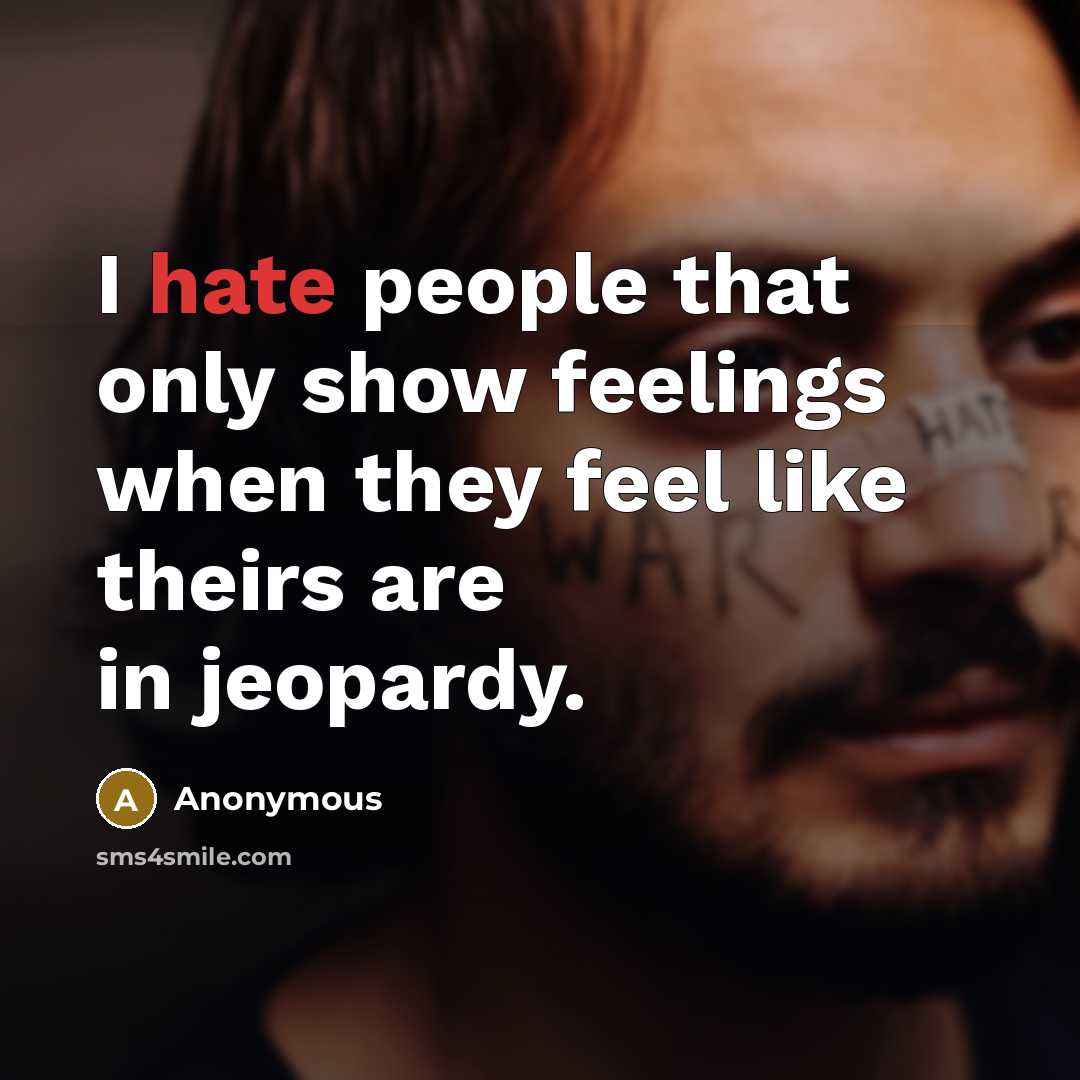 “I hate people that only show feelings when they feel like theirs are in jeopardy.” quote by Anonymous