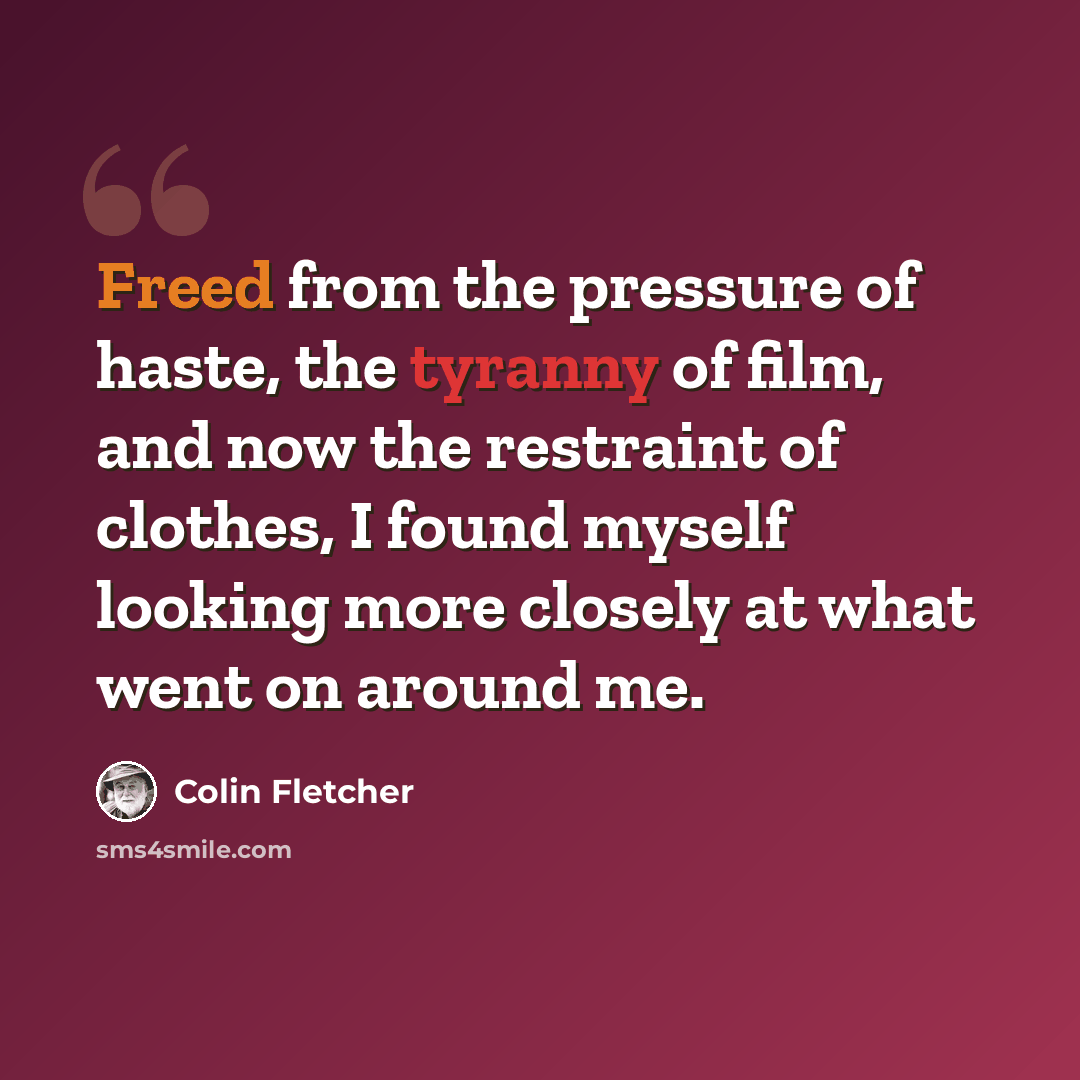 “Freed from the pressure of haste, the tyranny of film, and now the restraint of clothes, I found myself looking more closely at what went on around me.” quote by Colin Fletcher
