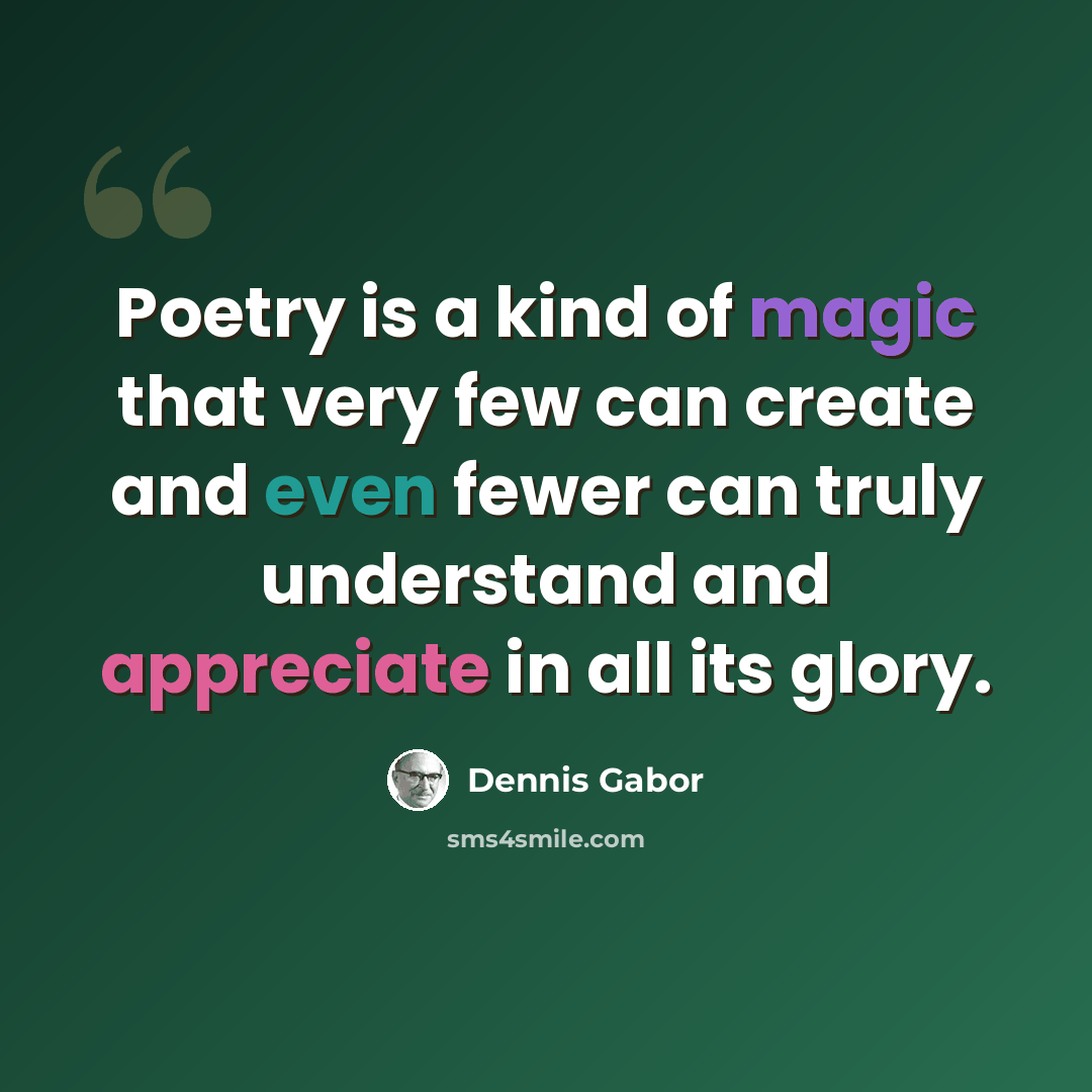 “Poetry is a kind of magic that very few can create and even fewer can truly understand and appreciate in all its glory.” quote by Dennis Gabor