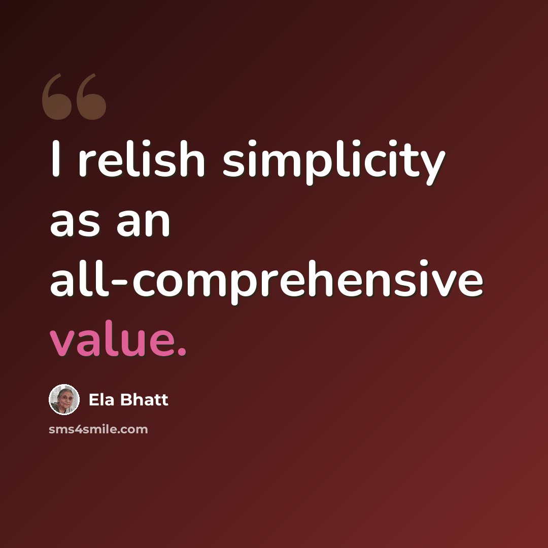 “I relish simplicity as an all-comprehensive value.” quote by Ela Bhatt