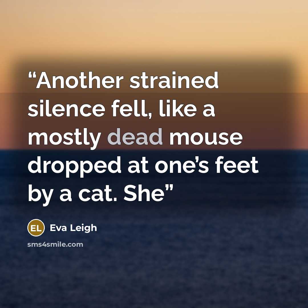 “Another strained silence fell, like a mostly dead mouse dropped at one’s feet by a cat. She” quote by Eva Leigh