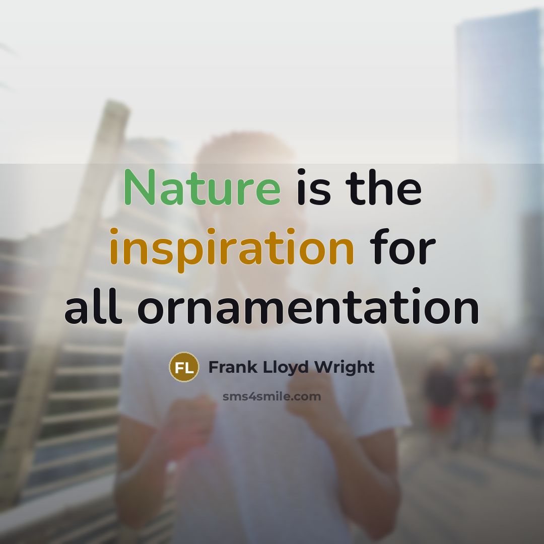 “Nature is the inspiration for all ornamentation” quote by Frank Lloyd Wright