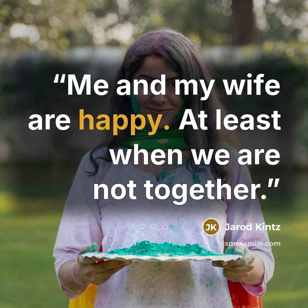 “Me and my wife are happy. At least when we are not together.” quote by Jarod Kintz