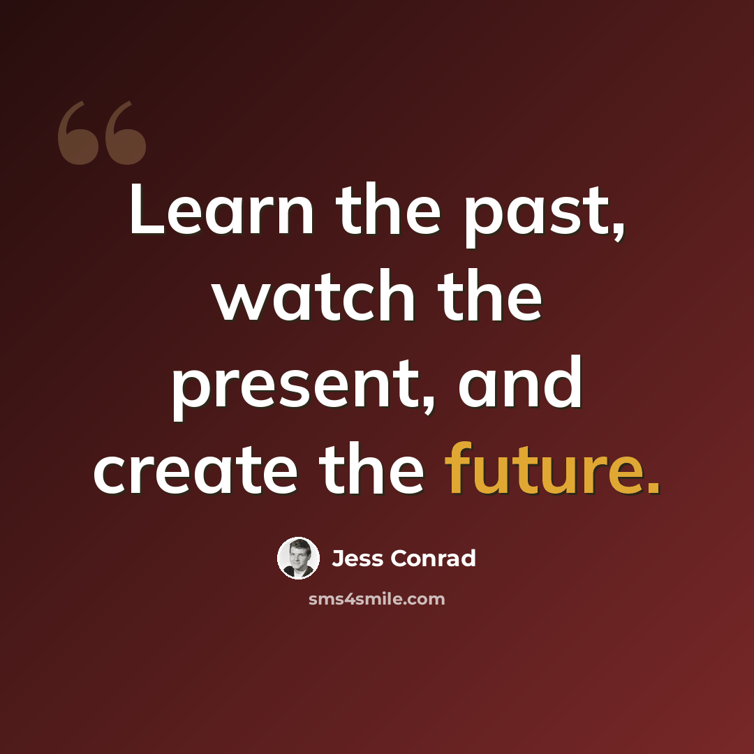 “Learn the past, watch the present, and create the future.” quote by Jess Conrad
