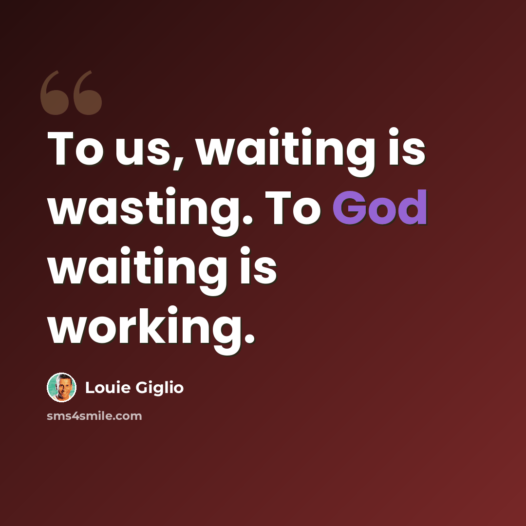 “To us, waiting is wasting. To God waiting is working.” quote by Louie Giglio