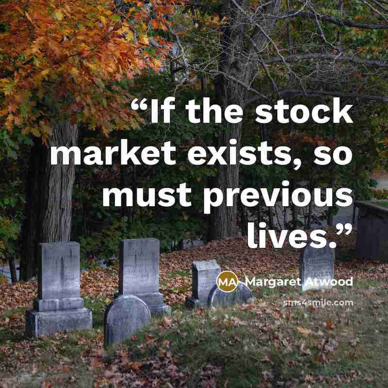 “If the stock market exists, so must previous lives.” quote by Margaret Atwood