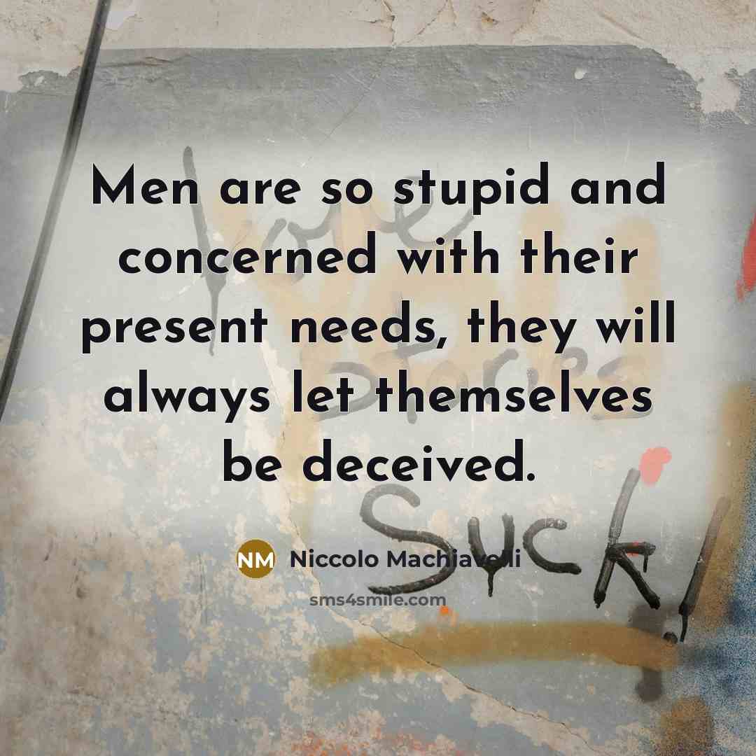 “Men are so stupid and concerned with their present needs, they will always let themselves be deceived.” quote by Niccolo Machiavelli