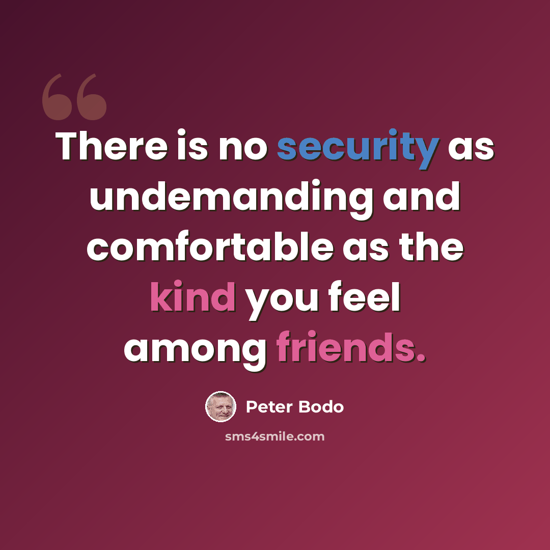 “There is no security as undemanding and comfortable as the kind you feel among friends.” quote by Peter Bodo