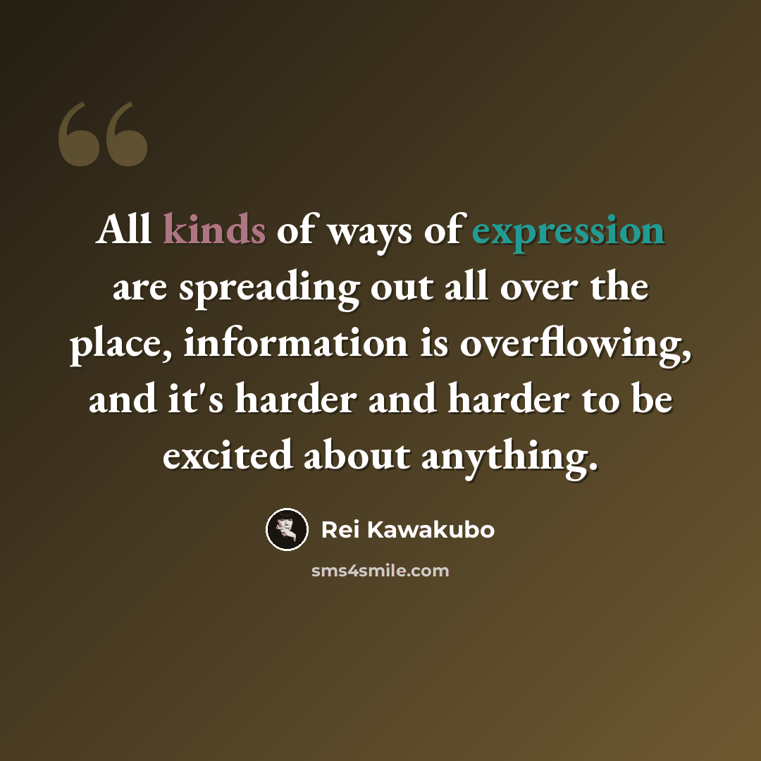 “All kinds of ways of expression are spreading out all over the place, information is overflowing, and it's harder and harder to be excited about anything.” quote by Rei Kawakubo