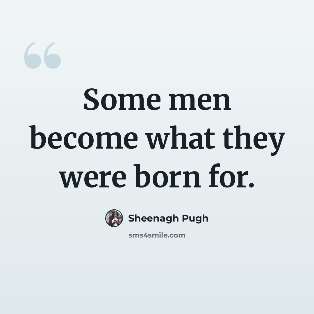 “Some men become what they were born for.” quote by Sheenagh Pugh