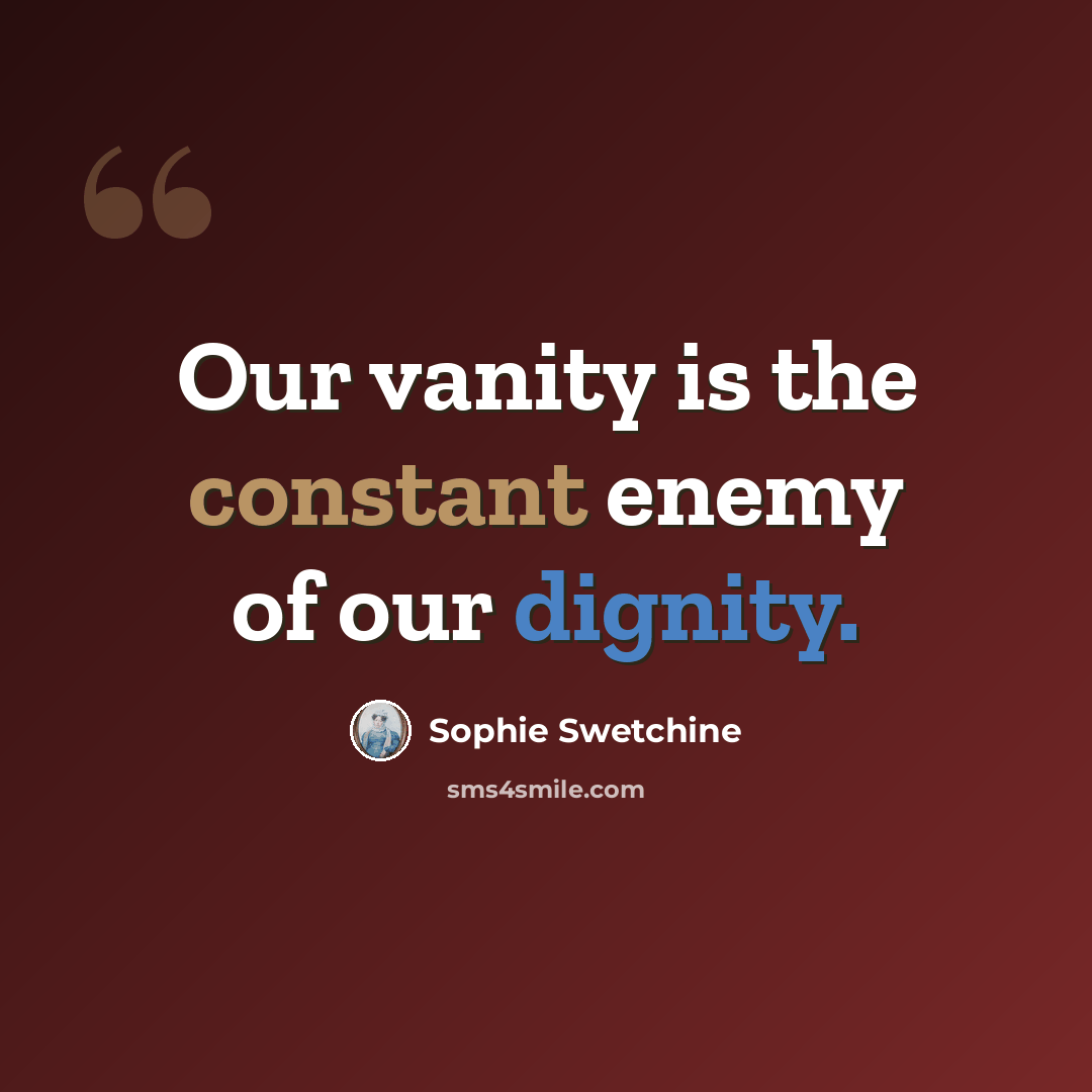 “Our vanity is the constant enemy of our dignity.” quote by Sophie Swetchine