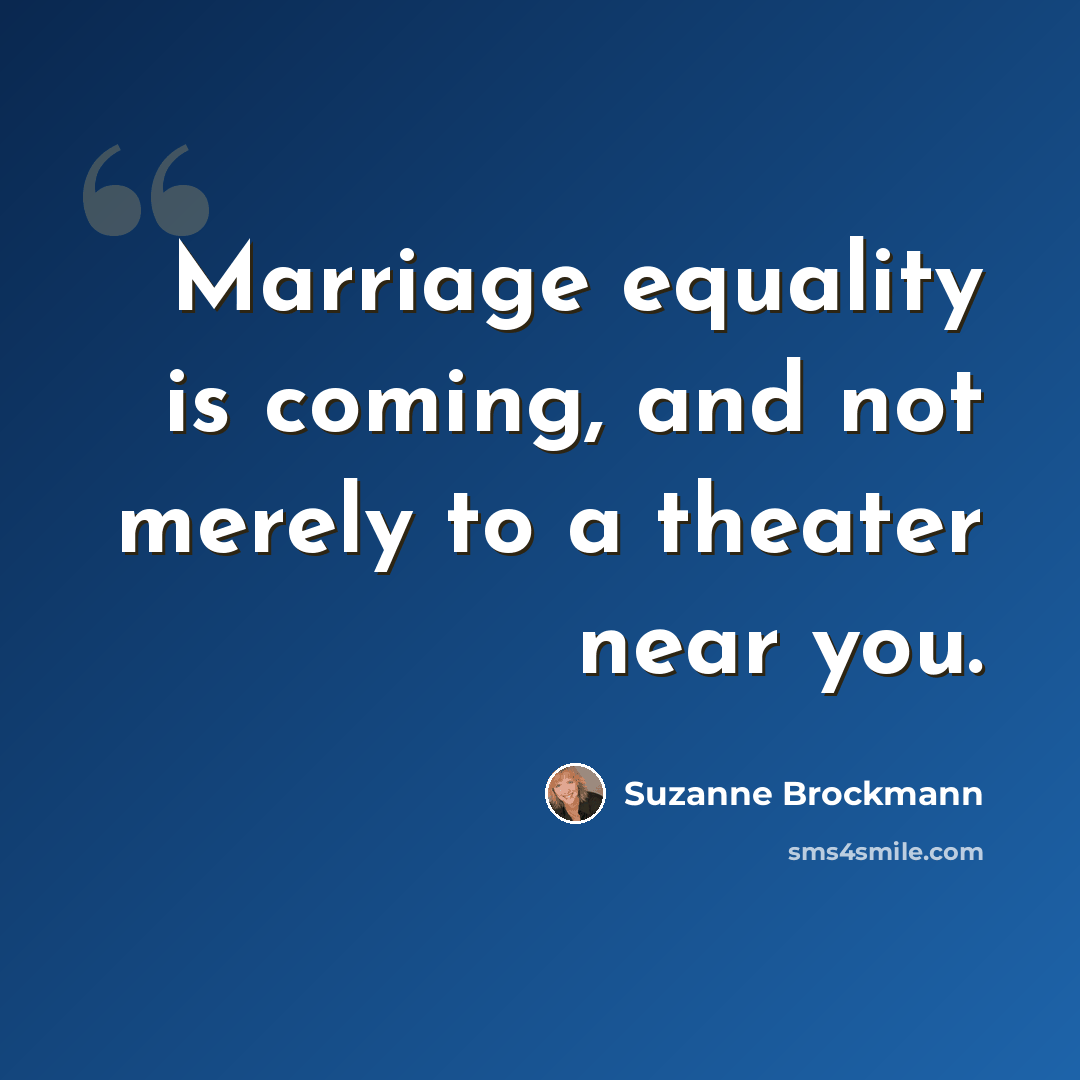 “Marriage equality is coming, and not merely to a theater near you.” quote by Suzanne Brockmann