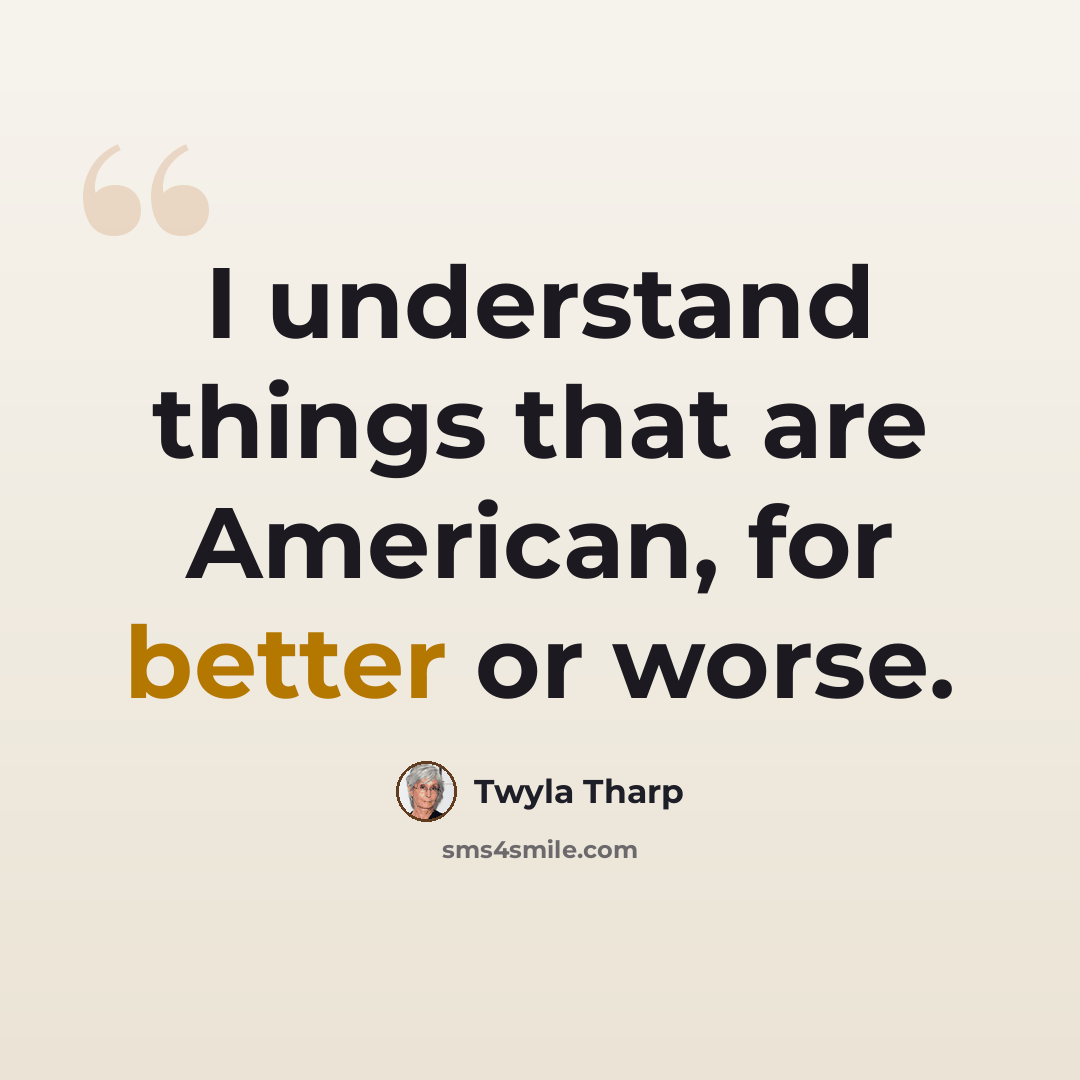 “I understand things that are American, for better or worse.” quote by Twyla Tharp