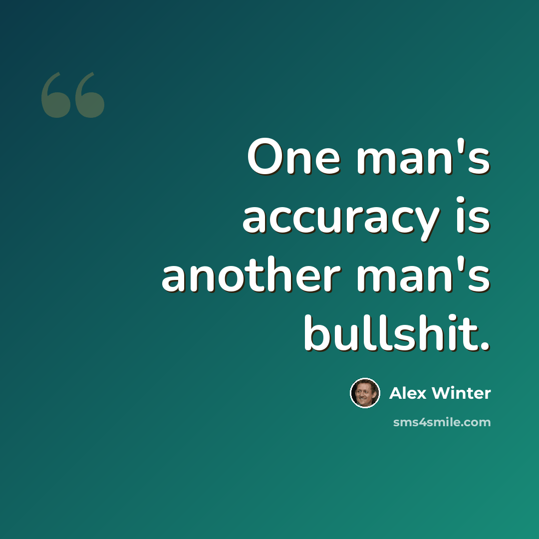 “One man's accuracy is another man's bullshit.” quote by Alex Winter