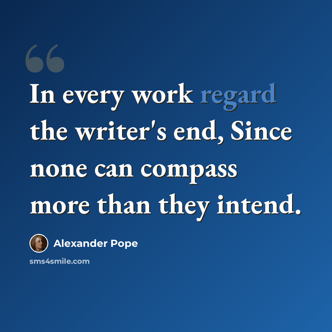 “In every work regard the writer's end, Since none can compass more than they intend.” quote by Alexander Pope