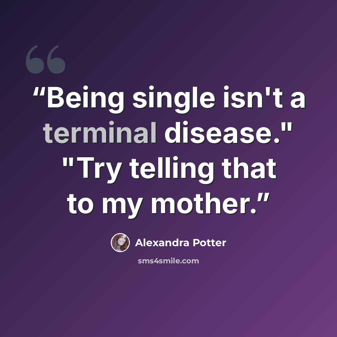 “Being single isn't a terminal disease." "Try telling that to my mother.” quote by Alexandra Potter