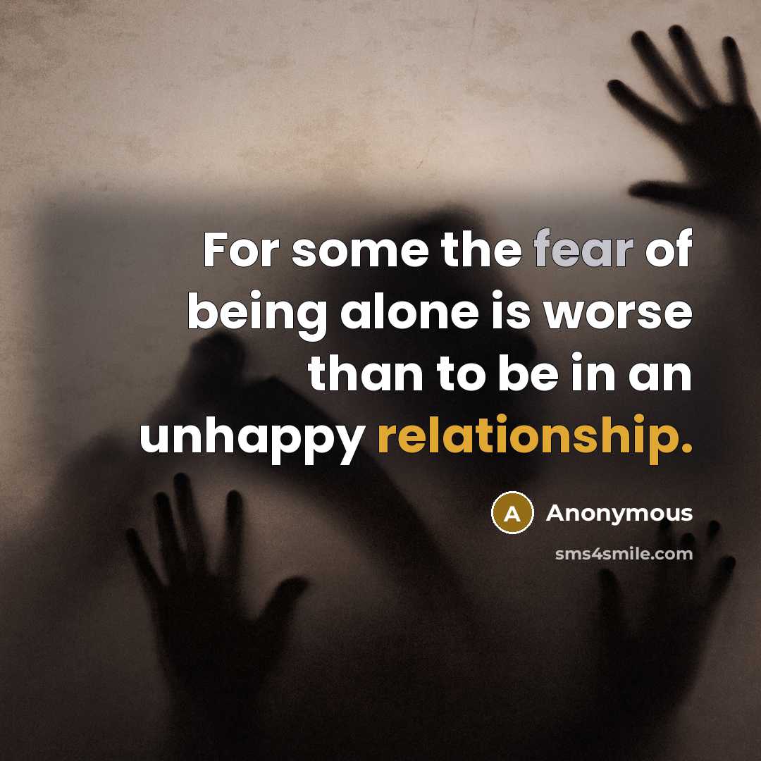 “For some the fear of being alone is worse than to be in an unhappy relationship.” quote by Anonymous